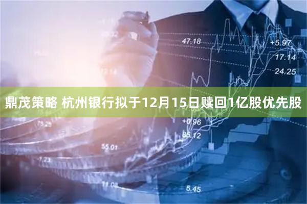 鼎茂策略 杭州银行拟于12月15日赎回1亿股优先股