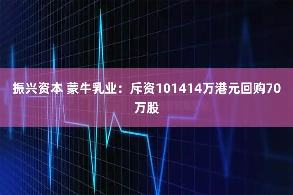 振兴资本 蒙牛乳业：斥资101414万港元回购70万股