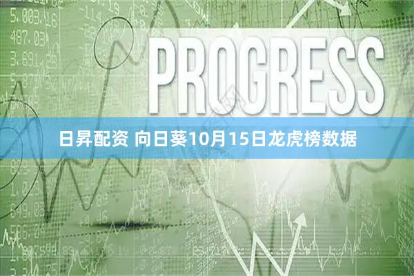 日昇配资 向日葵10月15日龙虎榜数据