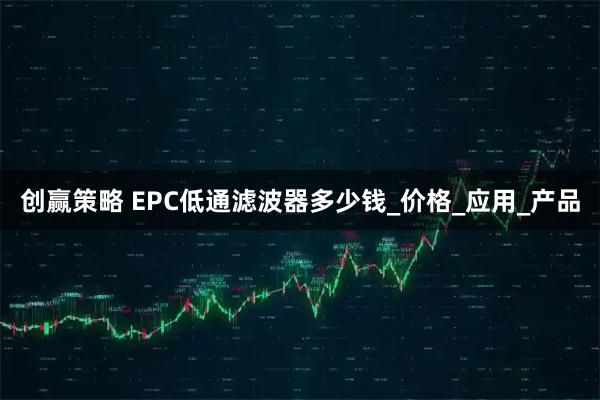 创赢策略 EPC低通滤波器多少钱_价格_应用_产品