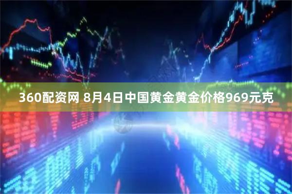 360配资网 8月4日中国黄金黄金价格969元克