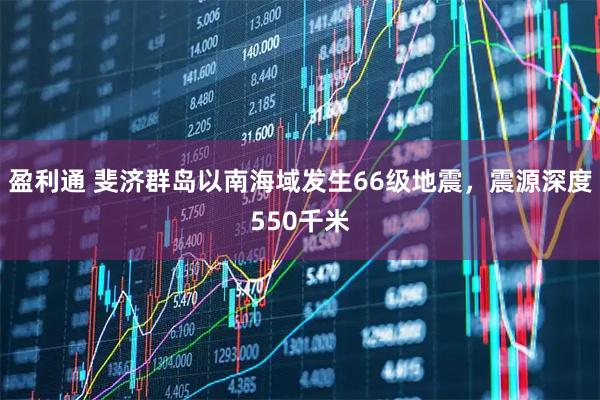 盈利通 斐济群岛以南海域发生66级地震，震源深度550千米