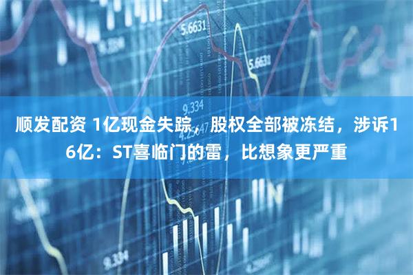 顺发配资 1亿现金失踪，股权全部被冻结，涉诉16亿：ST喜临门的雷，比想象更严重