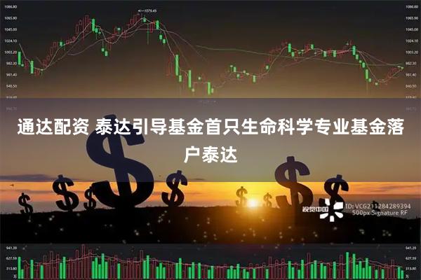 通达配资 泰达引导基金首只生命科学专业基金落户泰达