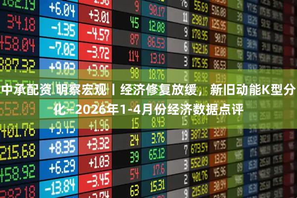 中承配资 明察宏观丨经济修复放缓，新旧动能K型分化—2026年1-4月份经济数据点评